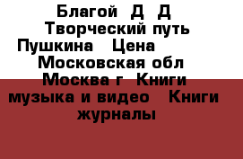 Благой, Д. Д. Творческий путь Пушкина › Цена ­ 1 000 - Московская обл., Москва г. Книги, музыка и видео » Книги, журналы   . Московская обл.,Москва г.